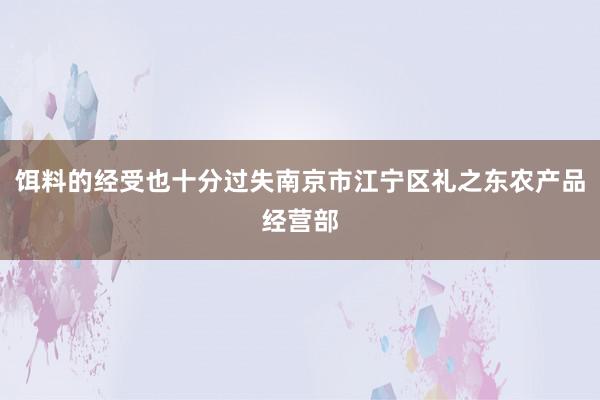 饵料的经受也十分过失南京市江宁区礼之东农产品经营部