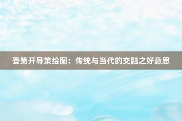 登第开导策绘图：传统与当代的交融之好意思