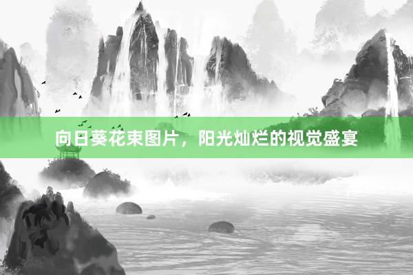 向日葵花束图片，阳光灿烂的视觉盛宴