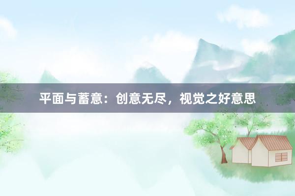 平面与蓄意：创意无尽，视觉之好意思