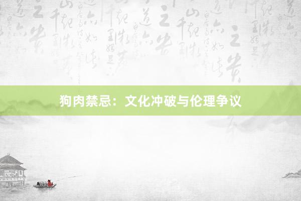 狗肉禁忌：文化冲破与伦理争议