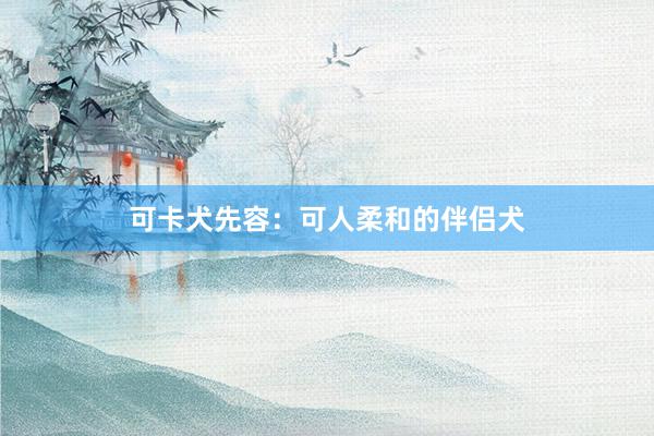 可卡犬先容：可人柔和的伴侣犬