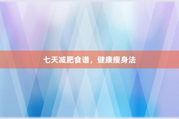 七天减肥食谱,健康瘦身法