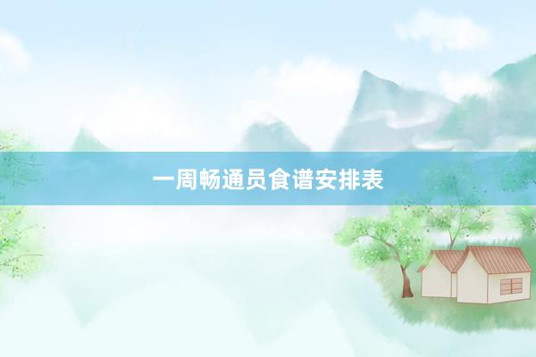 一周畅通员食谱安排表